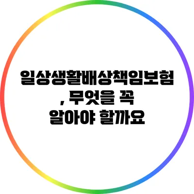 일상생활배상책임보험, 무엇을 꼭 알아야 할까요?