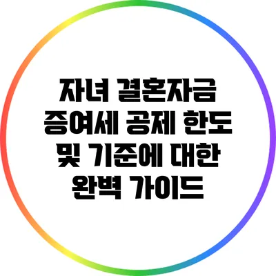 자녀 결혼자금 증여세 공제 한도 및 기준에 대한 완벽 가이드