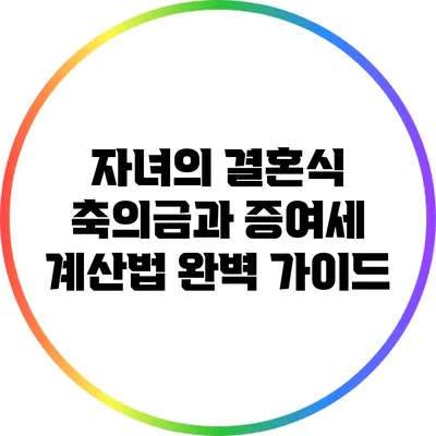 자녀의 결혼식 축의금과 증여세 계산법 완벽 가이드