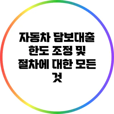 자동차 담보대출 한도 조정 및 절차에 대한 모든 것