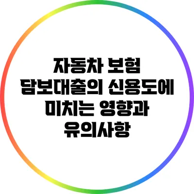 자동차 보험 담보대출의 신용도에 미치는 영향과 유의사항