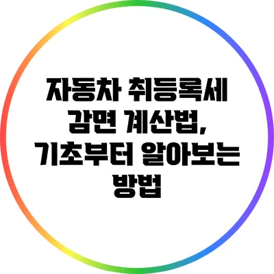 자동차 취등록세 감면 계산법, 기초부터 알아보는 방법