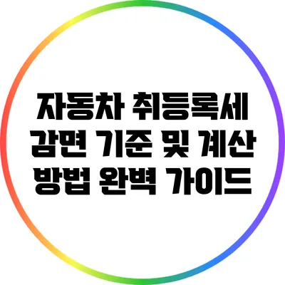 자동차 취등록세 감면 기준 및 계산 방법 완벽 가이드