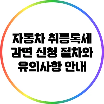 자동차 취등록세 감면 신청: 절차와 유의사항 안내