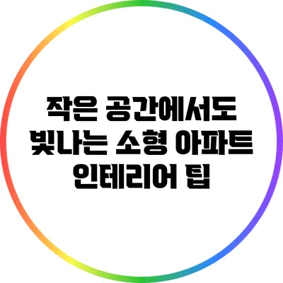 작은 공간에서도 빛나는 소형 아파트 인테리어 팁