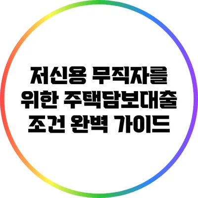 저신용 무직자를 위한 주택담보대출 조건 완벽 가이드