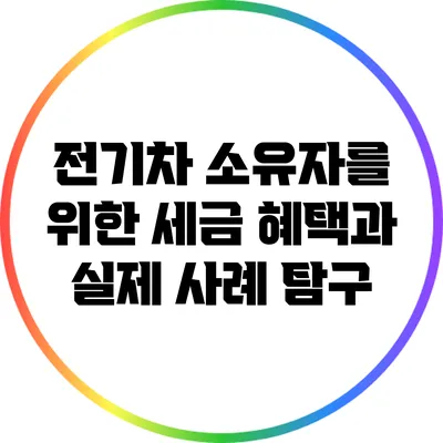 전기차 소유자를 위한 세금 혜택과 실제 사례 탐구