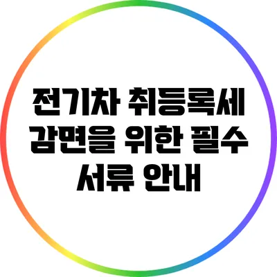 전기차 취등록세 감면을 위한 필수 서류 안내