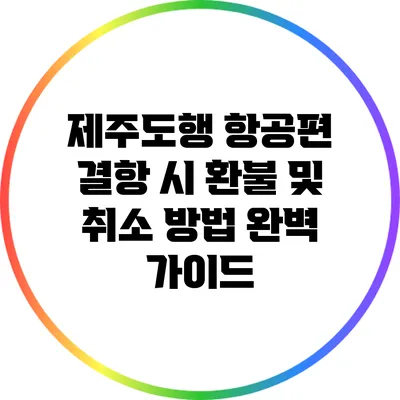 제주도행 항공편 결항 시 환불 및 취소 방법 완벽 가이드