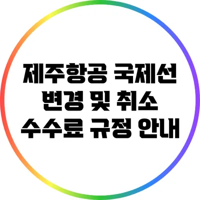 제주항공 국제선 변경 및 취소 수수료 규정 안내