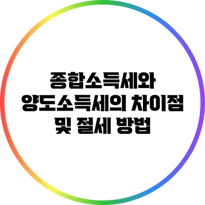 종합소득세와 양도소득세의 차이점 및 절세 방법