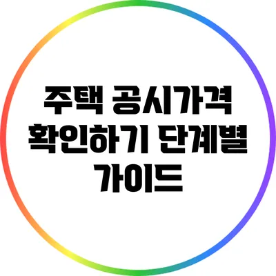 주택 공시가격 확인하기: 단계별 가이드