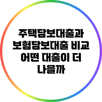 주택담보대출과 보험담보대출 비교: 어떤 대출이 더 나을까?