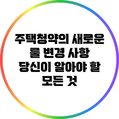 주택청약의 새로운 룰 변경 사항: 당신이 알아야 할 모든 것