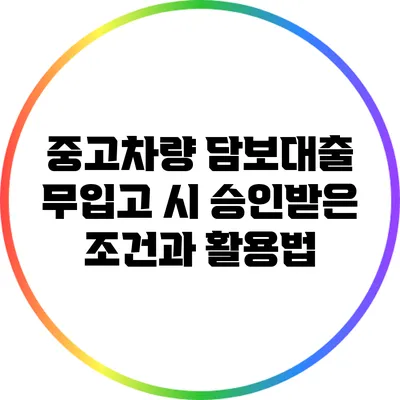 중고차량 담보대출 무입고 시 승인받은 조건과 활용법