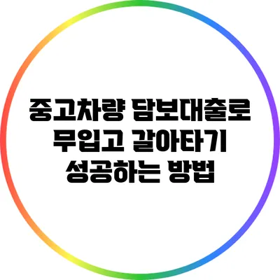 중고차량 담보대출로 무입고 갈아타기 성공하는 방법