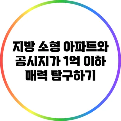 지방 소형 아파트와 공시지가 1억 이하 매력 탐구하기