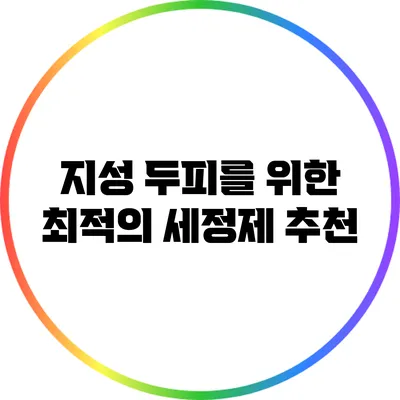 지성 두피를 위한 최적의 세정제 추천