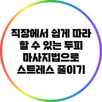 직장에서 쉽게 따라 할 수 있는 두피 마사지법으로 스트레스 줄이기