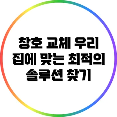 창호 교체: 우리 집에 맞는 최적의 솔루션 찾기
