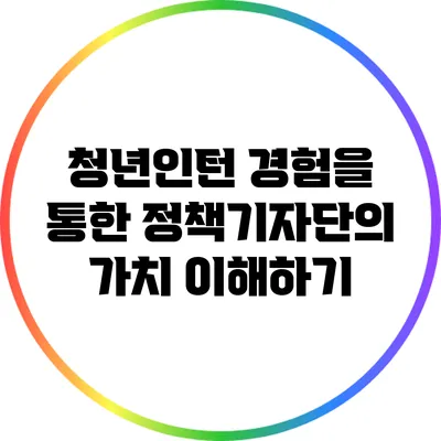 청년인턴 경험을 통한 정책기자단의 가치 이해하기