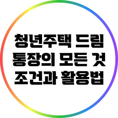 청년주택 드림 통장의 모든 것: 조건과 활용법