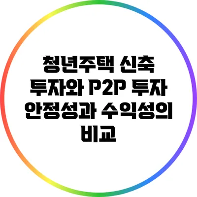 청년주택 신축 투자와 P2P 투자: 안정성과 수익성의 비교
