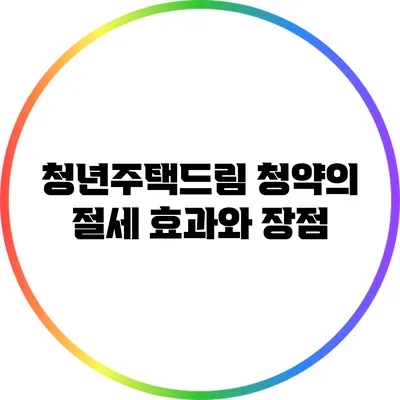 청년주택드림 청약의 절세 효과와 장점