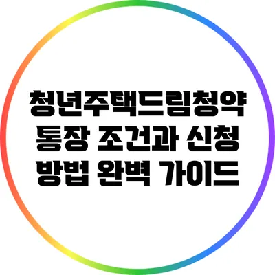 청년주택드림청약 통장 조건과 신청 방법 완벽 가이드