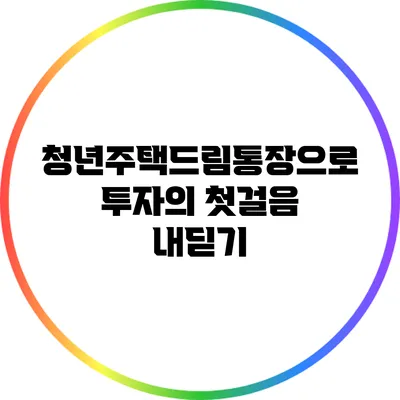 청년주택드림통장으로 투자의 첫걸음 내딛기