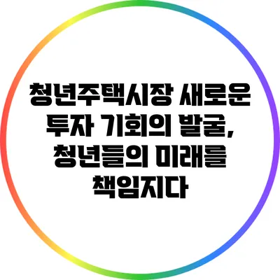 청년주택시장: 새로운 투자 기회의 발굴, 청년들의 미래를 책임지다