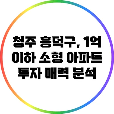 청주 흥덕구, 1억 이하 소형 아파트 투자 매력 분석