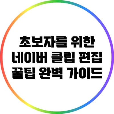 초보자를 위한 네이버 클립 편집 꿀팁 완벽 가이드