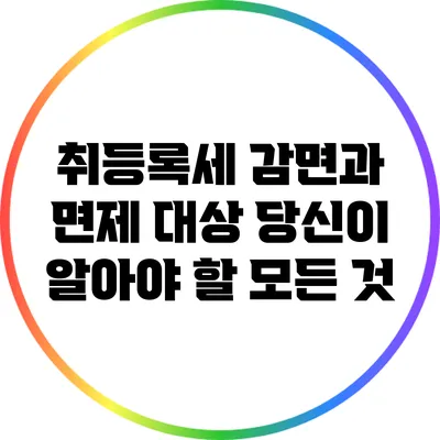 취등록세 감면과 면제 대상: 당신이 알아야 할 모든 것
