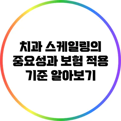 치과 스케일링의 중요성과 보험 적용 기준 알아보기
