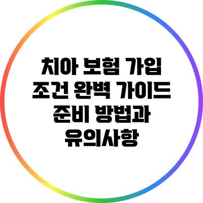 치아 보험 가입 조건 완벽 가이드: 준비 방법과 유의사항