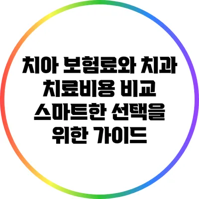 치아 보험료와 치과 치료비용 비교: 스마트한 선택을 위한 가이드