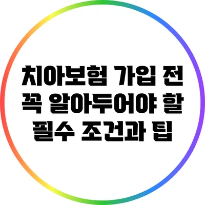 치아보험 가입 전 꼭 알아두어야 할 필수 조건과 팁