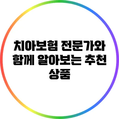 치아보험 전문가와 함께 알아보는 추천 상품