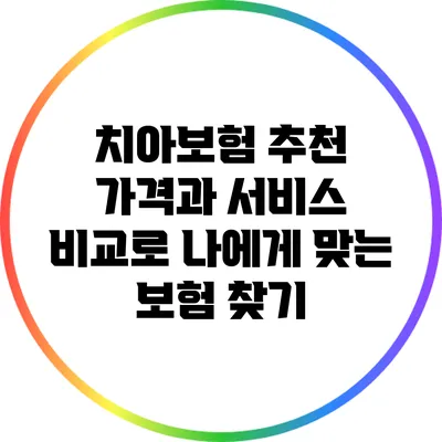 치아보험 추천: 가격과 서비스 비교로 나에게 맞는 보험 찾기