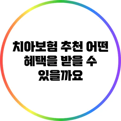 치아보험 추천: 어떤 혜택을 받을 수 있을까요?