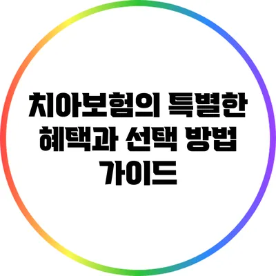 치아보험의 특별한 혜택과 선택 방법 가이드