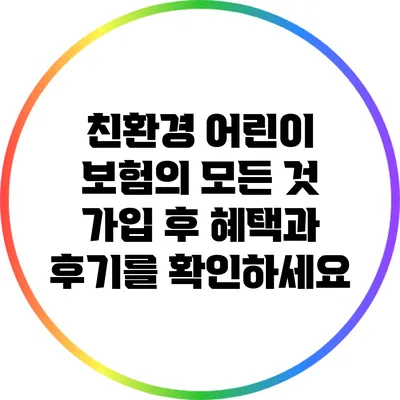 친환경 어린이 보험의 모든 것: 가입 후 혜택과 후기를 확인하세요