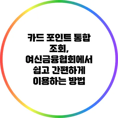 카드 포인트 통합 조회, 여신금융협회에서 쉽고 간편하게 이용하는 방법