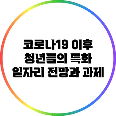 코로나19 이후 청년들의 특화 일자리 전망과 과제