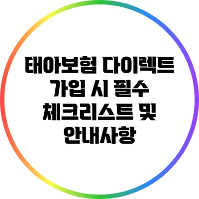 태아보험 다이렉트 가입 시 필수 체크리스트 및 안내사항