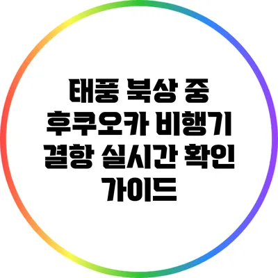 태풍 북상 중 후쿠오카 비행기 결항 실시간 확인 가이드