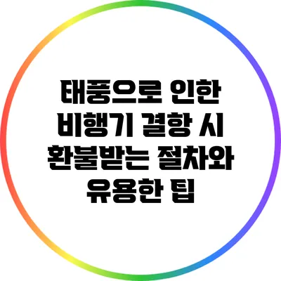 태풍으로 인한 비행기 결항 시 환불받는 절차와 유용한 팁