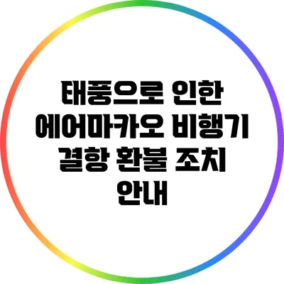 태풍으로 인한 에어마카오 비행기 결항 환불 조치 안내