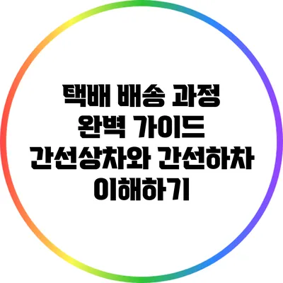 택배 배송 과정 완벽 가이드: 간선상차와 간선하차 이해하기